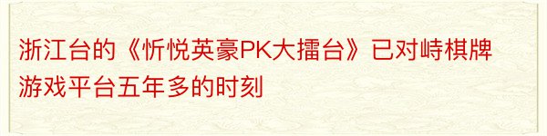 浙江台的《忻悦英豪PK大擂台》已对峙棋牌游戏平台五年多的时刻