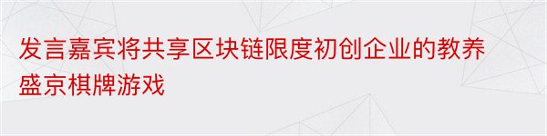 发言嘉宾将共享区块链限度初创企业的教养盛京棋牌游戏
