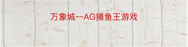 万象城~~AG捕鱼王游戏