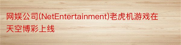 网娱公司(NetEntertainment)老虎机游戏在天空博彩上线