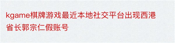 kgame棋牌游戏最近本地社交平台出现西港省长郭宗仁假账号