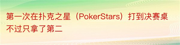 第一次在扑克之星（PokerStars）打到决赛桌不过只拿了第二