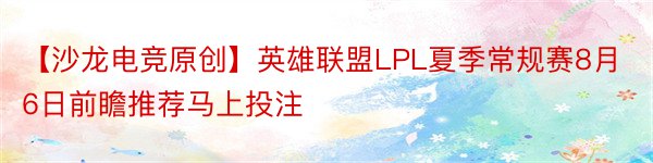 【沙龙电竞原创】英雄联盟LPL夏季常规赛8月6日前瞻推荐马上投注