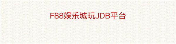 F88娱乐城玩JDB平台