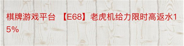棋牌游戏平台 【E68】老虎机给力限时高返水15％