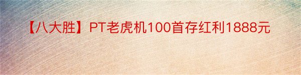 【八大胜】PT老虎机100首存红利1888元