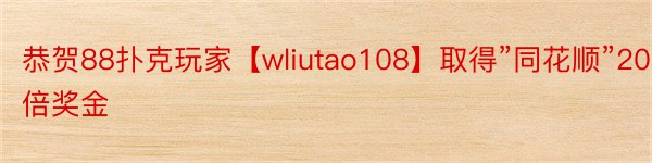 恭贺88扑克玩家【wliutao108】取得”同花顺”20倍奖金