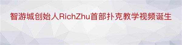 智游城创始人RichZhu首部扑克教学视频诞生