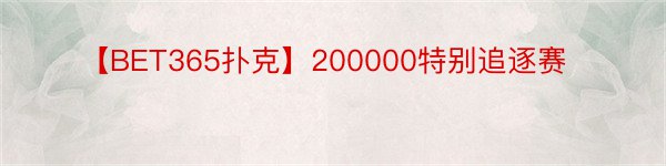 【BET365扑克】200000特别追逐赛